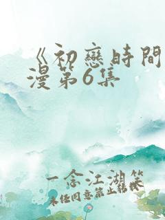 《初恋时间》动漫第6集