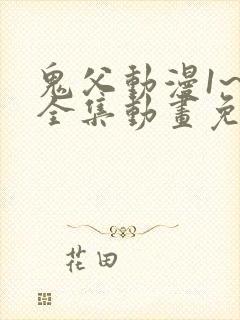 鬼父动漫1~6全集动画免费版