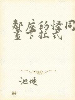 邻座的怪同学漫画下拉式