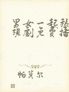 男女一起愁愁电视剧免费播放在线观看