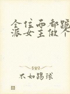 全位面都跪求反派女主做个人全