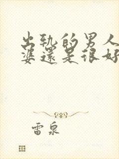 出轨的男人对老婆还是很好