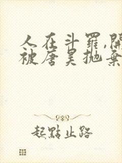 人在斗罗,开局被唐昊抛弃全文在线阅读