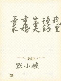 看重生后我嫁了未婚夫的皇叔