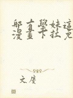 哪有学妹这么乖漫画下拉免费观看