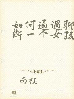 如何通过聊天判断一个女孩子是否喜欢你