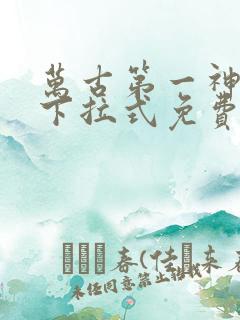 万古第一神漫画下拉式免费阅读