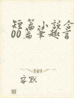 短篇小说合集500篇笔趣言情