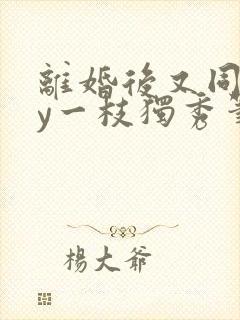 离婚后又同居by一枝独秀笔趣阁