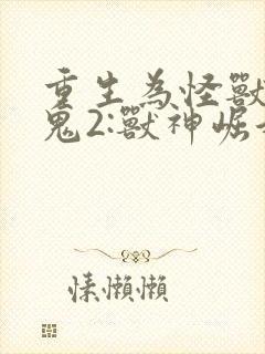 重生为怪兽什么鬼2:兽神崛起免费看