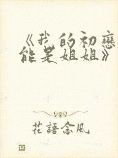 《我的初恋不可能是姐姐》在哪里看