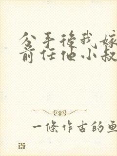 分手后我嫁给了前任他小叔by暮色酒歌