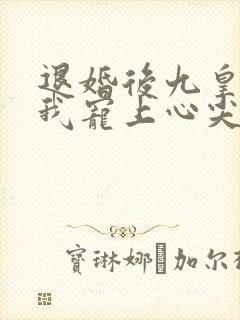 退婚后九皇叔把我宠上心尖大结局