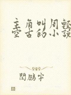 主角叫周轻羽司空古的小说