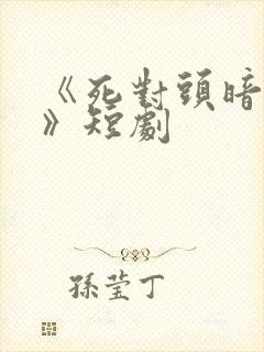 《死对头暗恋我》短剧