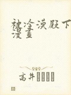 被冷漠殿下溺爱漫画