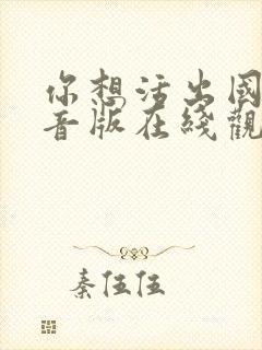 你想活出国语配音版在线观看