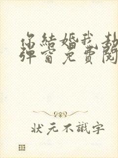 你结婚我劫婚无弹窗免费阅读