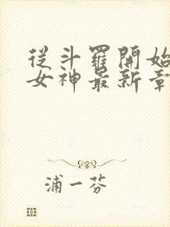 从斗罗开始俘获女神最新章节在线