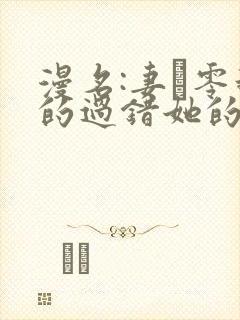 漫名:妻·零我的过错她的选择