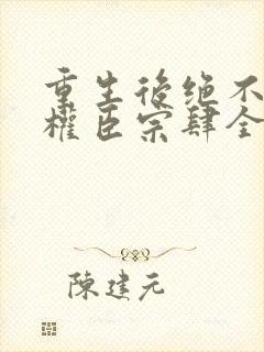 重生后绝不嫁给权臣宗肆全文