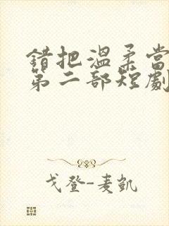 错把温柔当情深第二部短剧