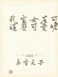 我家女友可不止这么可爱呢