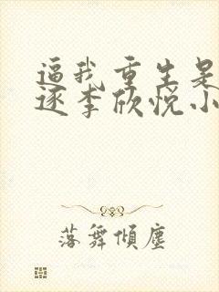 逼我重生是吧程逐李欣悦小说精校版全集txt