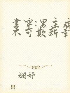 书穿:男主病娇不可欺新章节