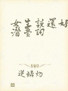 女生说还好吧的潜台词