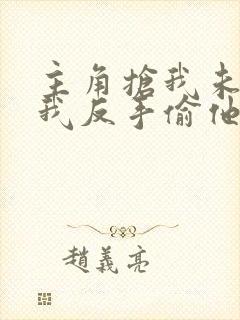 主角抢我未婚妻我反手偷他家小说