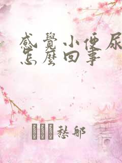 感觉小便尿不尽怎么回事