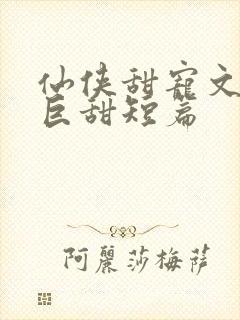 仙侠甜宠文推荐巨甜短篇