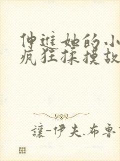 伸进她的小内裤疯狂揉摸故事