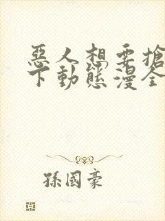 恶人想要抢救一下动态漫全集免费看