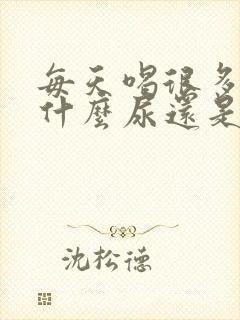 每天喝很多水为什么尿还是黄的