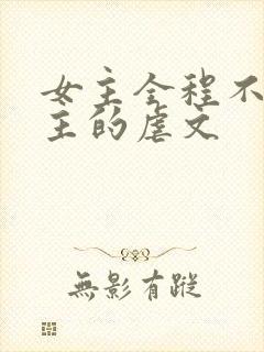 女主全程不爱男主的虐文