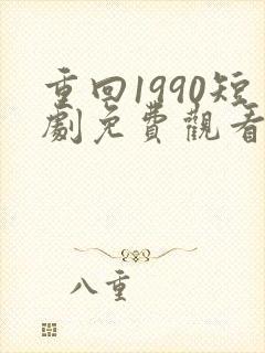 重回1990短剧免费观看全集