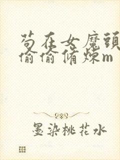 苟在女魔头身边偷偷修炼m