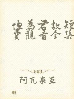 但为君故短剧免费观看全集高清版