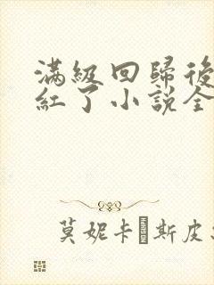 满级回归后我爆红了小说全文免费阅读