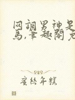 网调男神是我竹马,笔趣阁免费阅读