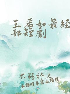 王希如最经典十部短剧