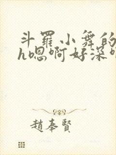 斗罗小舞的堕落h嗯啊好深啊小说