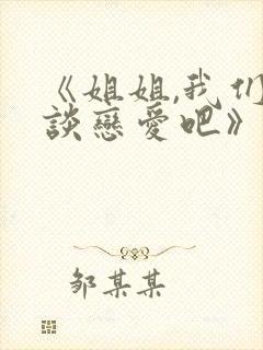 《姐姐,我们来谈恋爱吧》日漫完整版