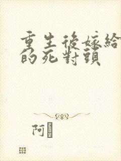 重生后嫁给了我的死对头