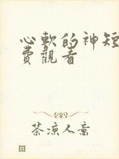 心软的神短剧免费观看