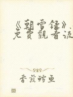 《朝雪录》全集免费观看流畅