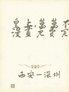 皇上,万万不可漫画免费完整观看