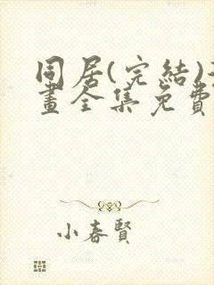 同居(完结)漫画全集免费阅读